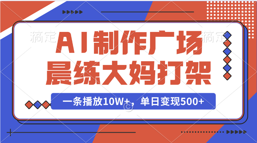 AI制作广场晨练大妈打架，一条播放10W+，单日变现500+-盈途副业网