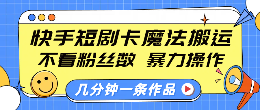 快手短剧卡魔法搬运，不看粉丝数，暴力操作，几分钟一条作品，小白也能快速上手！-盈途副业网
