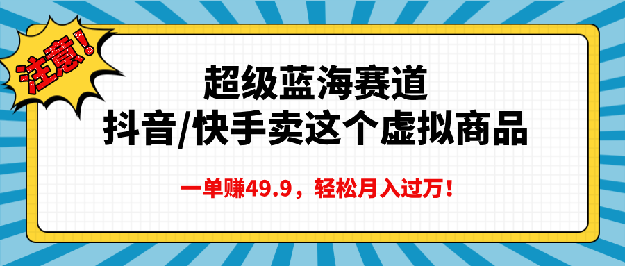 超级蓝海赛道，抖音快手卖这个虚拟商品，一单赚49.9，轻松月入过万-盈途副业网