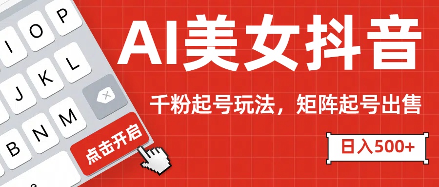 AI美女抖音千粉起号玩法，日入500+多种变现方式，可批量矩阵起号出售！-盈途副业网