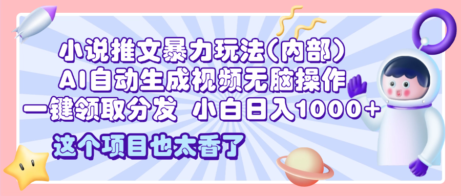 2025小说推文暴力玩法(内部)，AI自动生成视频无脑操作，一键领取分发，小白日入1000+-盈途副业网