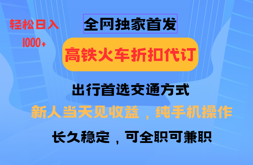 全网独家首发   全国高铁火车折扣代订   新手当日变现  纯手机操作 日入1000+-盈途副业网