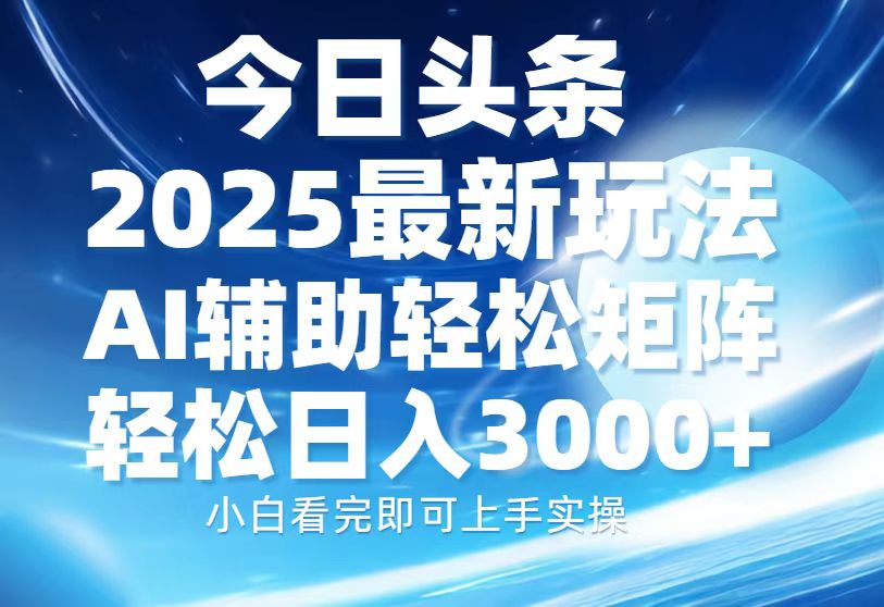 今日头条2025最新玩法，思路简单，复制粘贴，AI辅助，轻松矩阵日入3000+-盈途副业网