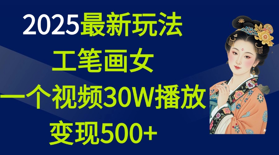 2025最新玩法，工笔画美女，一个视频30万播放变现500+-盈途副业网