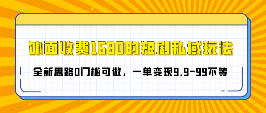 外面收费1680的短剧私域玩法，全新思路0门槛可做，一单变现9.9-99不等-盈途副业网