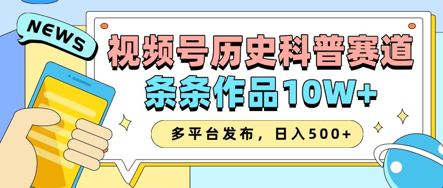 2025视频号历史科普赛道，AI一键生成，条条作品10W+，多平台发布，收益翻倍-盈途副业网