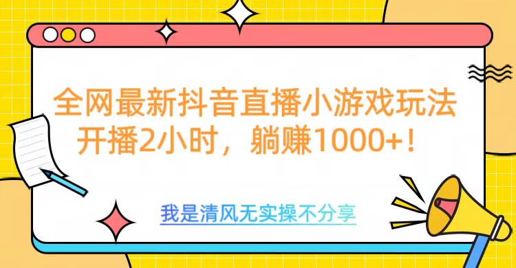 全网最新抖音直播小游戏玩法，开播2小时，躺赚1000+-盈途副业网