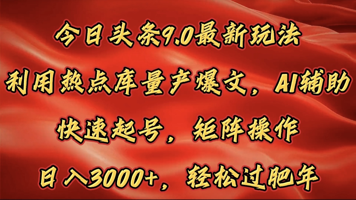 今日头条9.0最新玩法，利用热点库量产爆文，AI辅助，快速起号，矩阵操作，日入3000+，轻松过肥年-盈途副业网