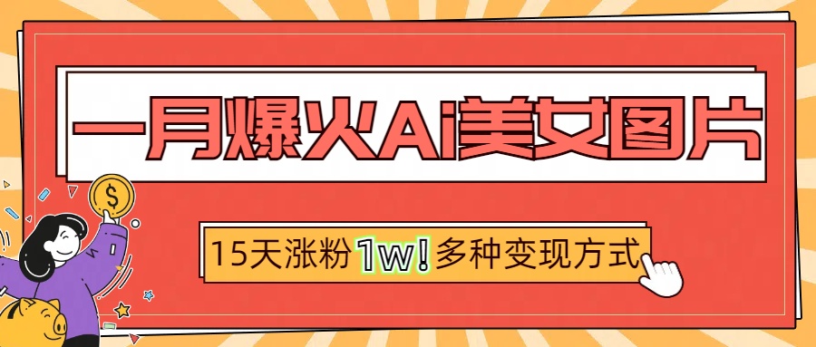 一月爆火ai美女图片，短视频热门玩法，15天涨粉1W多变现方式，深度解析!-盈途副业网