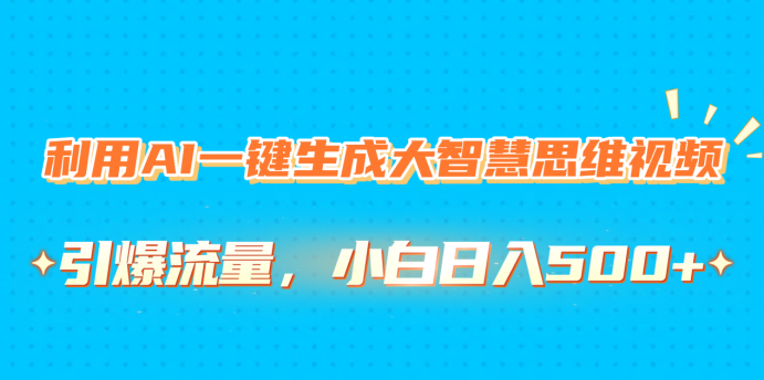 利用AI一键生成大智慧思维视频，引爆流量，小白日入500+-盈途副业网