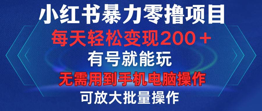 小红书暴力零撸项目，有号就能玩，单号每天变现1到15元，可放大批量操作，无需手机电脑操作-盈途副业网