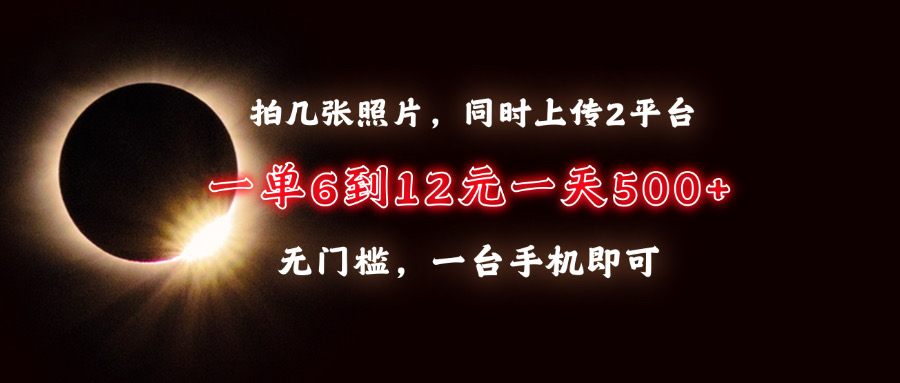 拍几张照片，同时上传2平台，一单6到12元，一天轻松500+，无门槛，一台手机即可-盈途副业网