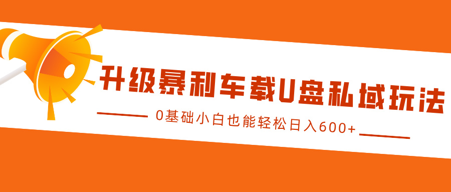 升级暴利车载U盘私域玩法，0基础小白也能轻松日入600+-盈途副业网