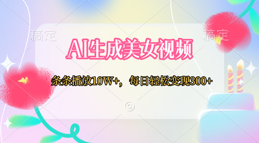 AI生成美女视频  条条播放10W+，每日轻松变现300+-盈途副业网