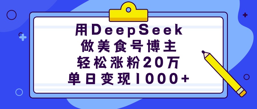 用DeepSeek做美食号博主，轻松涨粉20万，单日变现1000+-盈途副业网