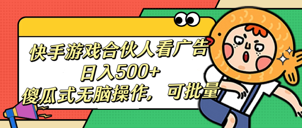 快手游戏合伙人看广告，日入500+ 傻瓜式无脑操作，可批量-盈途副业网