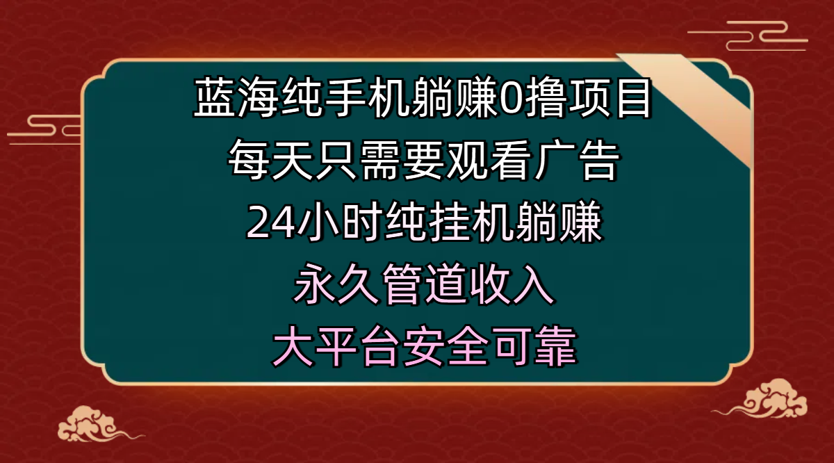蓝海纯手机躺赚0撸项目，每天只需要观看广告，24小时纯挂机躺赚，永久管道收入，主业副业的绝佳选择，大平台安全可靠-盈途副业网
