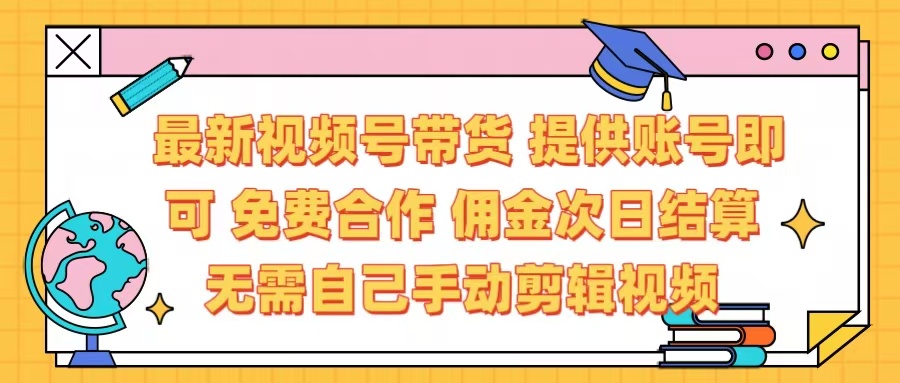 最新视频号带货  免费合作 提供账号即可 佣金次日结算每天都结算 无需自己剪辑 省时省力 直接发布即可-盈途副业网