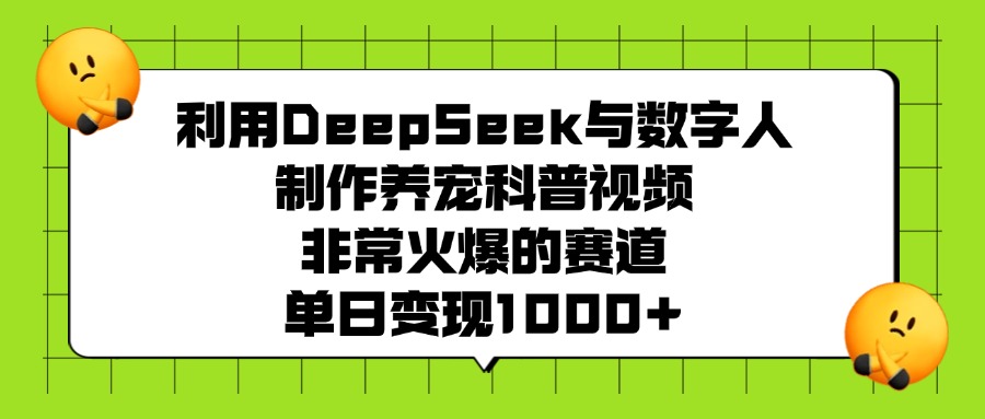 利用DeepSeek与数字人制作养宠科普视频，非常火爆的赛道，单日变现1000+-盈途副业网