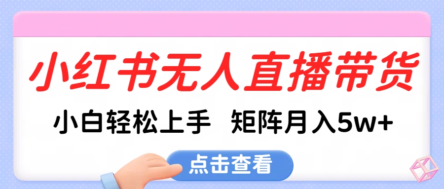 小红书无人直播带货，小白轻松上手，可矩阵月入5w+-盈途副业网