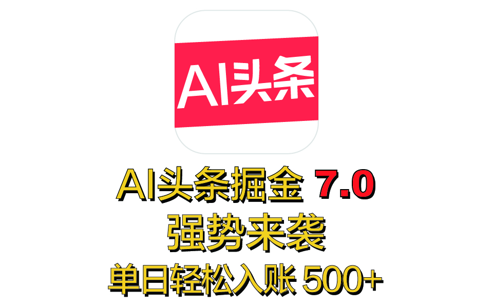 全网首发，2025 全新 “AI 头条掘金 7.0” 强势来袭，简单几步，小白也能上手，单号单人单日轻松入账 500+-盈途副业网