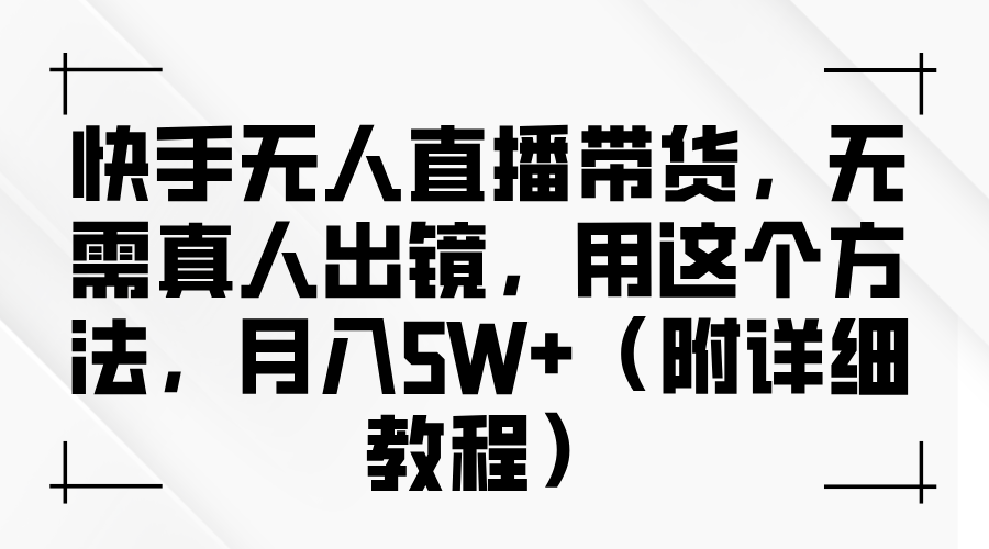 快手无人直播带货，无需真人出镜，用这个方法，月入5W+（附详细教程）-盈途副业网