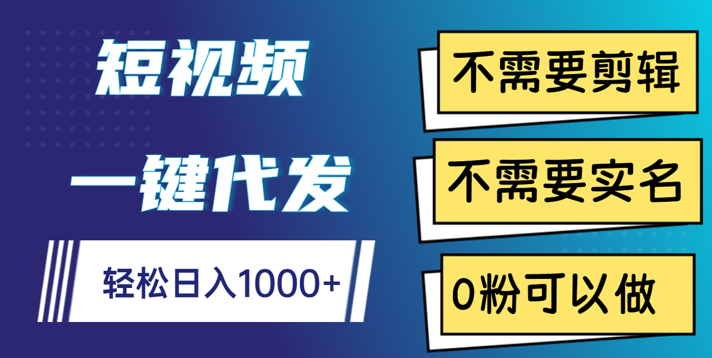 短视频一键代发，不需要剪辑，不需要实名，0粉可以做，轻松日入1000+-盈途副业网