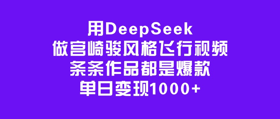 用DeepSeek做宫崎骏风格飞行视频，条条作品都是爆款，单日变现1000+-盈途副业网