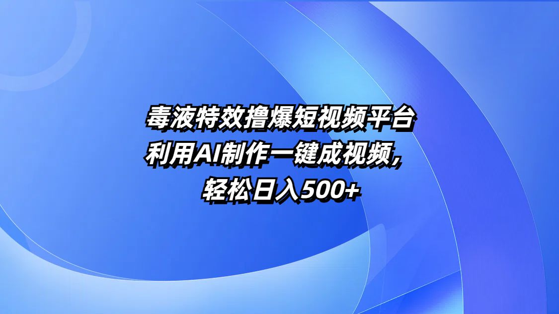 毒液特效撸爆短视频平台，利用AI制作一键成视频，轻松日入500+-盈途副业网