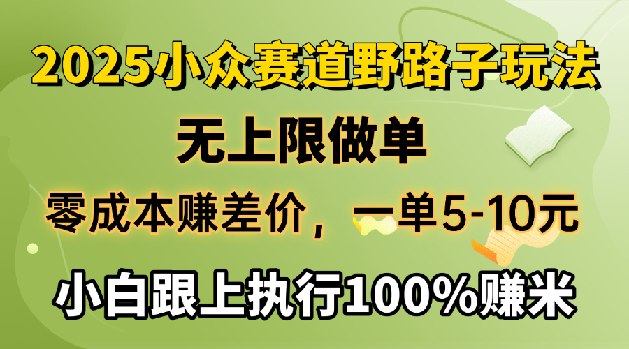 2025小众赛道，无上限做单，零成本赚差价，一单5-10元，小白跟上执行100%赚米-盈途副业网