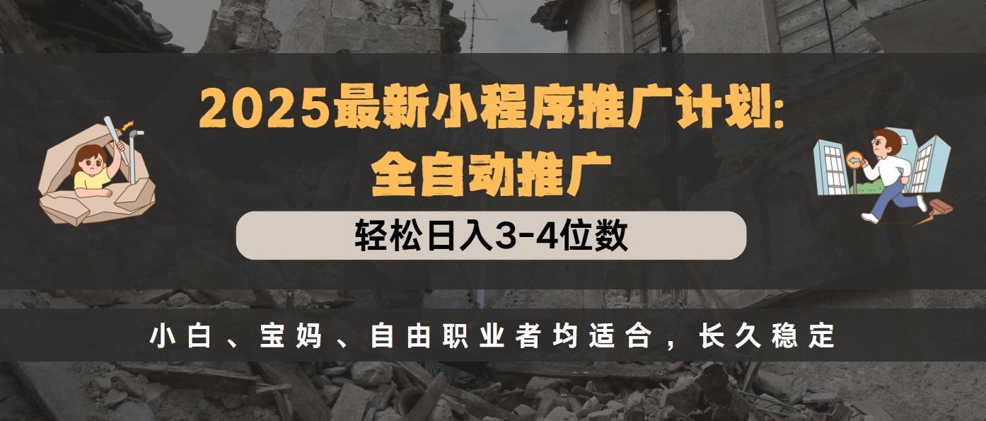 2025最新小程序推广计划全自动推广，轻松日入3-4位数，小白、宝妈、自由职业者均适合，长久稳定-盈途副业网