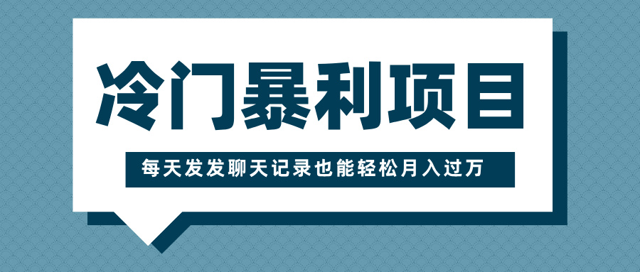 冷门暴利项目，一部手机即可操作，每天发发聊天记录也能轻松月入过万-盈途副业网