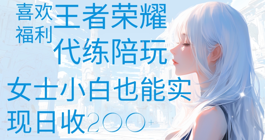 王者荣耀代打陪练喜欢王者的福利边玩还能多个收入女士小白也能轻松实现日收200+-盈途副业网