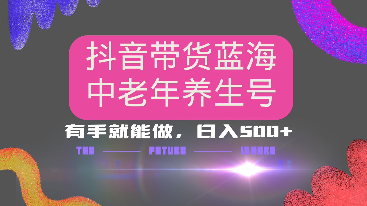 抖音带货冷门赛道，用AI做中老年养生号，可矩阵放大，小白也能月入30000+多种变现方式，保姆级教程-盈途副业网