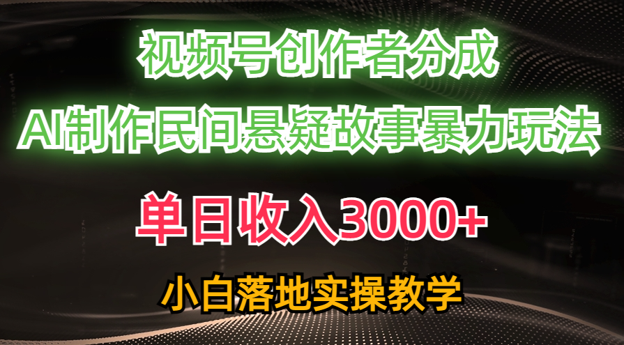 单日收入3000+，视频号创作者分成，AI创作民间悬疑故事，条条爆流量，小白也能轻松上手-盈途副业网