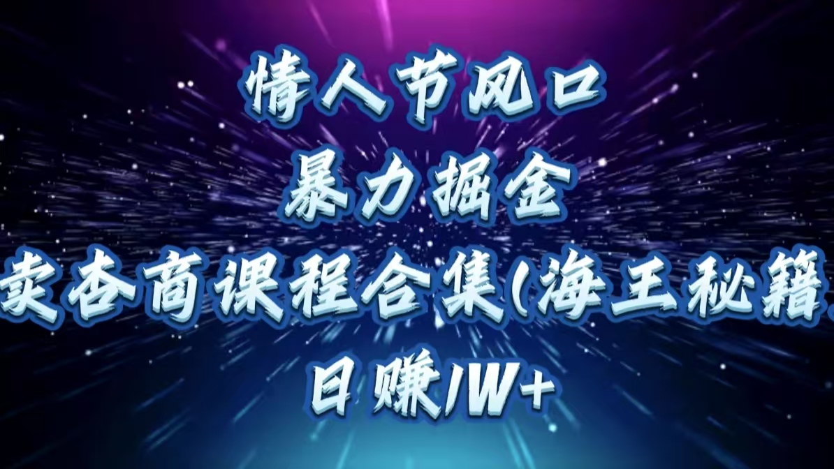 情人节风口，暴力掘金！卖杏商课程合集(海王秘籍)，日赚1W+-盈途副业网
