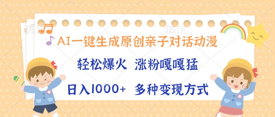 AI一键生成原创亲子对话动漫，单条视频播放破千万 ，日入1000+，多种变现方式-盈途副业网