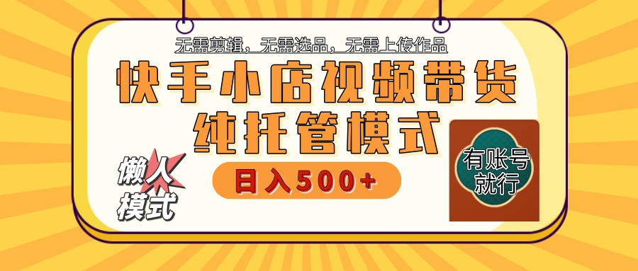 【躺赚项目】快手小店视频带货，纯托管模式，日入500+，无需剪辑，无需选品，无需上传作品，有账号即可托管-盈途副业网