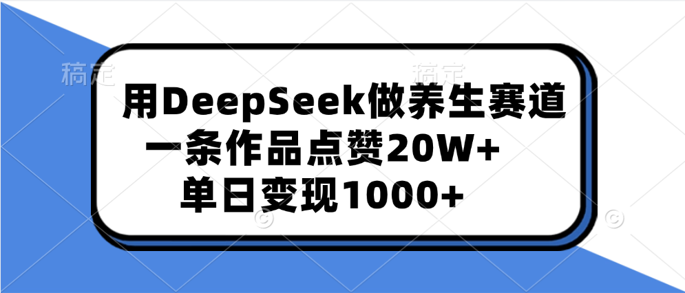 用DeepSeek做养生赛道，一条作品点赞20W+，单日变现1000+-盈途副业网