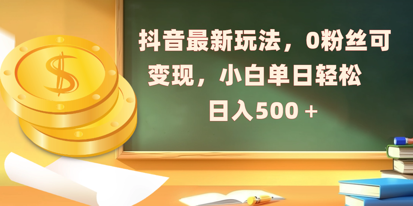抖音最新玩法，0粉丝可变现，小白单日轻松日入500＋-盈途副业网