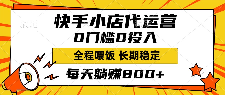 快手小店代运营，0投入0门槛，每天躺赚800+，长期稳定-盈途副业网