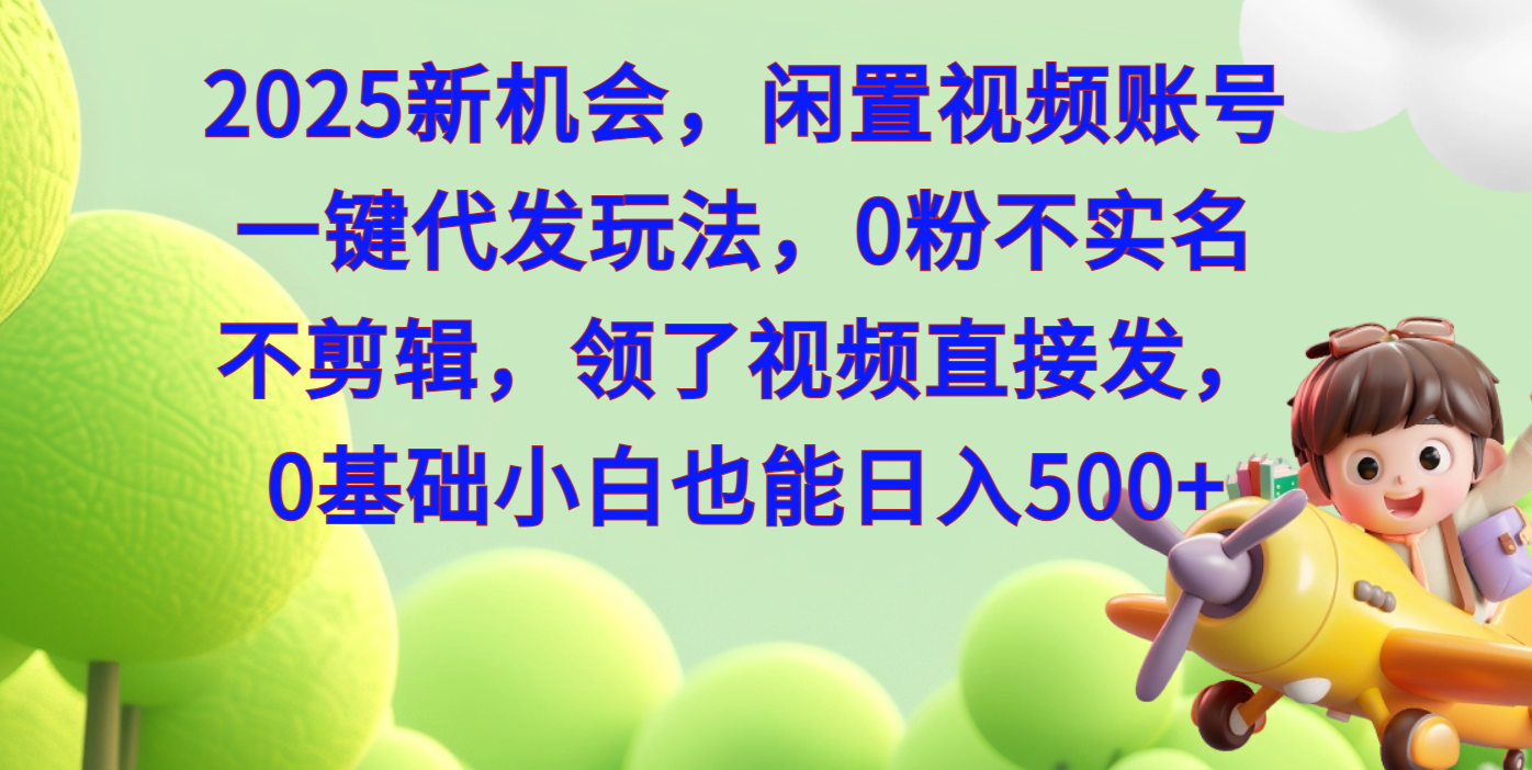 2025新机会，闲置视频账号一键代发玩法，0粉不实名不剪辑，领了视频直接发，0基础小白也能日入500-盈途副业网