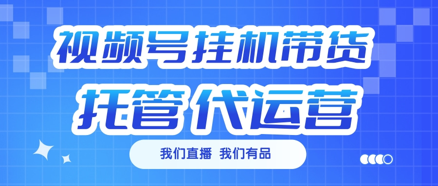 视频号挂机直播带货 全程托管代运营-盈途副业网