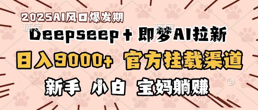 日入9000+！DeepSeep＋即梦拉新，官方挂载渠道，新手小白宝妈躺赚-盈途副业网