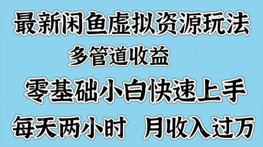 最新咸鱼虚拟资源玩法，多管道收益，零基础小白快速上手，每天两小时月收入过万-盈途副业网