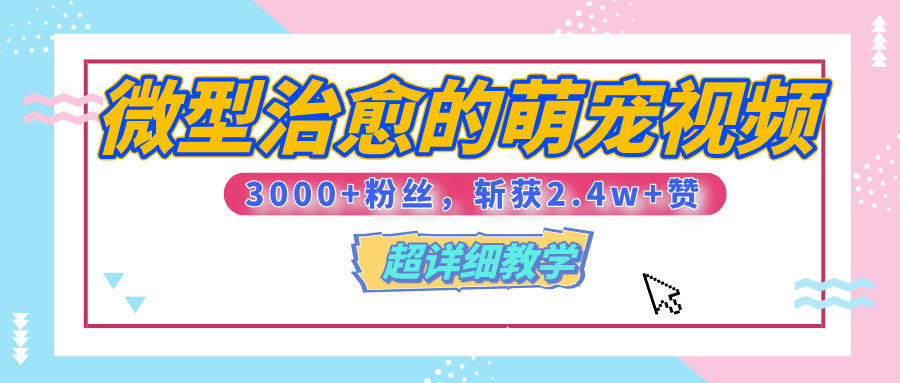 【揭秘】微型治愈的萌宠视频，3000+粉丝，6秒的视频、斩获2.4w+赞【附详细教程】-盈途副业网