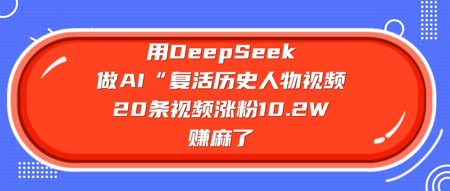 用DeepSeek做AI“复活历史人物”视频，20条视频涨粉10.2W，赚麻了-盈途副业网