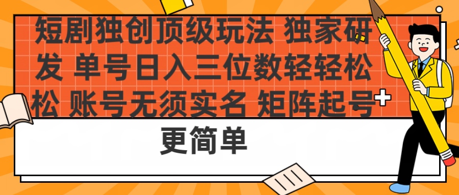 短剧独创顶级玩法 独家研发 单号日入三位数轻轻松松 账号无需实名 矩阵起号更简单-盈途副业网