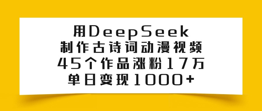 用DeepSeek制作古诗词动漫视频，45个作品涨粉17万，单日变现1000+-盈途副业网