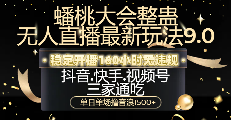 蟠桃大会整蛊无人直播新玩法9.0，稳定开播160小时无违规，抖音、快手、视频号三家通吃，单日单场撸音浪1500+-盈途副业网